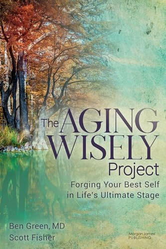 The Aging Wisely Project (Forging Your Best Self in Life's Ultimate Stage) by Ben Green, MD, Scott Fisher, 9781636984063