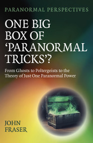 One Big Box of 'Paranormal Tricks'? (From Ghosts to Poltergeists to the Theory of Just One Paranormal Power) by John Fraser, 9781803415246