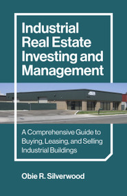 Industrial Real Estate Investing and Management (A Comprehensive Guide to Buying, Leasing, and Selling Industrial Buildings) by Obie R. Silverwood, 9781803416045