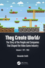 They Create Worlds (The Story of the People and Companies That Shaped the Video Game Industry, Vol. I: 1971-1982) by Alexander Smith, 9781138389908