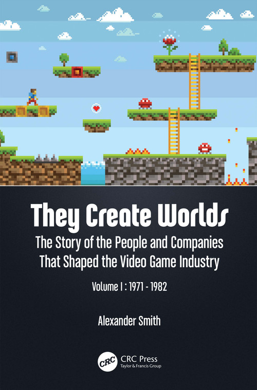 They Create Worlds (The Story of the People and Companies That Shaped the Video Game Industry, Vol. I: 1971-1982) by Alexander Smith, 9781138389908