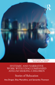 Systemic and Narrative Work with Unaccompanied Asylum-Seeking Children (Stories of Relocation) by Ana Draper, Elisa Marcellino, Samantha Thomson, 9781032193311