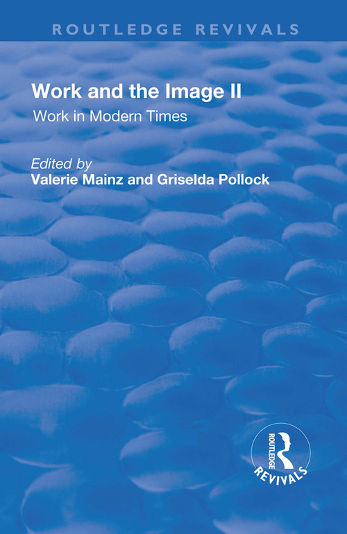 Work and the Image (Volume 2: Work in Modern Times - Visual Mediations and Social Processes) by Valerie Mainz, Griselda Pollock, 9781138730427