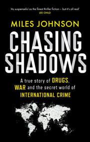 Chasing Shadows (A true story of drugs, war and the secret world of international crime) by Miles Johnson, 9780349128672
