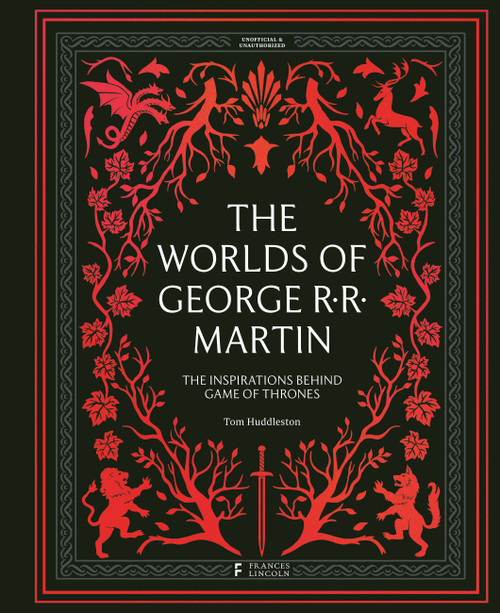 The Worlds of George RR Martin (The Inspirations Behind Game of Thrones) by Tom Huddleston, 9780711288522