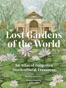 Lost Gardens of the World (An Atlas of Forgotten Horticultural Treasures) by Sandra Lawrence, Lucille Clerc, 9780711292680