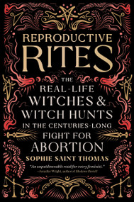 Reproductive Rites (The Real-Life Witches and Witch Hunts in the Centuries-Long Fight for Abortion) by Sophie Saint Thomas, 9780762485291