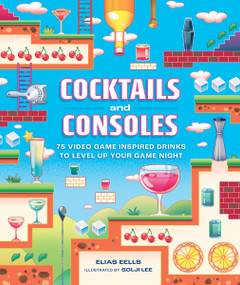 Cocktails and Consoles (75 Video Game-Inspired Drinks to Level Up Your Game Night) by Elias Eells, Solji Lee, 9780762486915