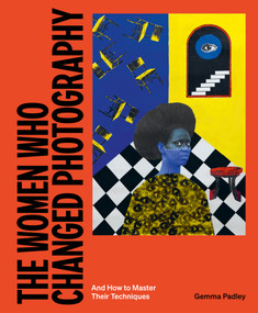 The Women Who Changed Photography (And How To Master Their Techniques) by Gemma Padley, 9781399617277