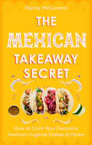 The Mexican Takeaway Secret (How to Cook Your Favourite Mexican Dishes at Home) by Kenny McGovern, 9781472148216