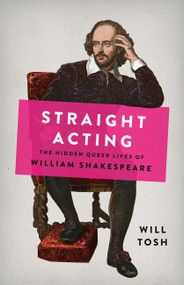 Straight Acting (The Hidden Queer Lives of William Shakespeare) by Will Tosh, 9781541602670