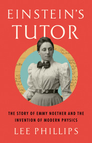 Einstein's Tutor (The Story of Emmy Noether and the Invention of Modern Physics) by Lee Phillips, 9781541702950