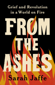 From the Ashes (Grief and Revolution in a World on Fire) by Sarah Jaffe, 9781541703490