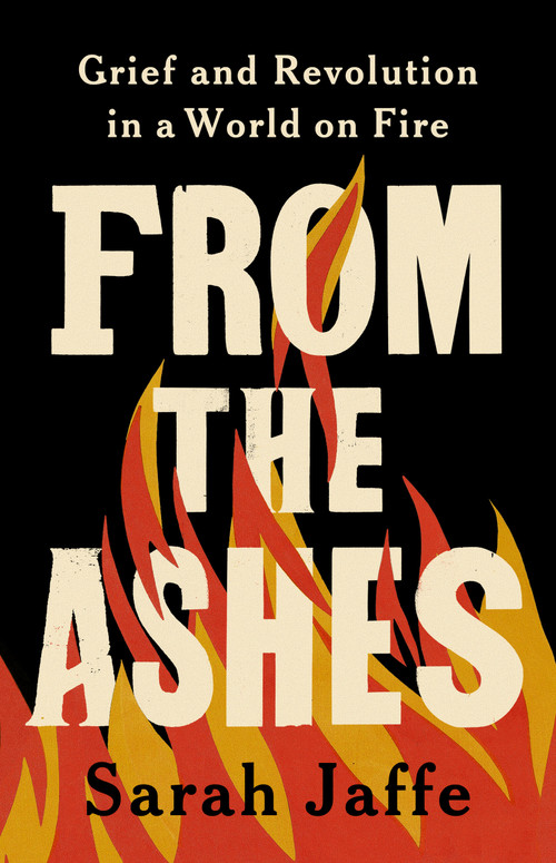 From the Ashes (Grief and Revolution in a World on Fire) by Sarah Jaffe, 9781541703490