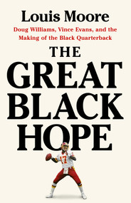The Great Black Hope (Doug Williams, Vince Evans, and the Making of the Black Quarterback) by Louis Moore, 9781541705098