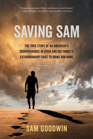 Saving Sam (The True Story of an American's Disappearance in Syria and His Family's Extraordinary Fight to Bring Him Home) by Sam Goodwin, 9781546007746