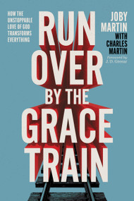 Run Over By the Grace Train (How the Unstoppable Love of God Transforms Everything) by Joby Martin, Charles Martin, 9781546008149