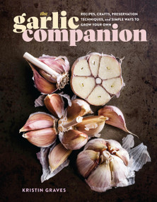 The Garlic Companion (Recipes, Crafts, Preservation Techniques, and Simple Ways to Grow Your Own) by Kristin Graves, 9781635866865