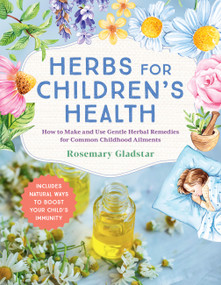 Herbs for Children's Health, 3rd Edition (How to Make and Use Gentle Herbal Remedies for Common Childhood Ailments) by Rosemary Gladstar, 9781635868289