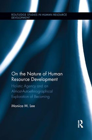 On the Nature of Human Resource Development (Holistic Agency and an Almost-Autoethnographical Exploration of Becoming) by Monica Lee, 9781138618008