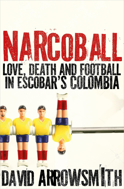 Narcoball (Love, Death and Football in Escobar's Colombia) by David Arrowsmith, 9781788405232