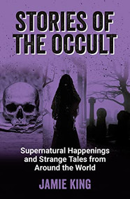 Stories of the Occult (Supernatural Happenings and Strange Tales from Around the World) by Jamie King, 9781800079342