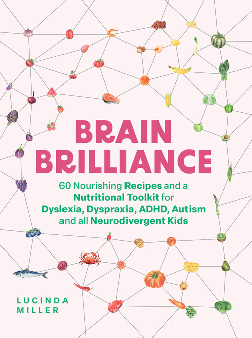 Brain Brilliance (60 Nourishing Recipes And A Nutritional Toolkit For Dyslexia, Dyspraxia, ADHD, Autism and All Neurodivergent Kids) by Lucinda Miller, 9781837831975