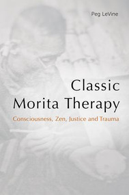 Classic Morita Therapy (Consciousness, Zen, Justice and Trauma) by Peg LeVine, 9780415790512