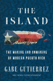 The Island (The Making and Unmaking of Modern Puerto Rico) by Gabe Gutierrez, 9780063336360