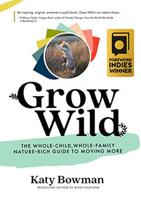 Grow Wild (The Whole-Child, Whole-Family, Nature-Rich Guide To Moving More) by Katy Bowman, 9781943370160