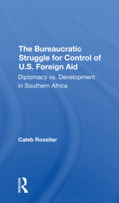 The Bureaucratic Struggle For Control Of U.s. Foreign Aid (Diplomacy Vs. Development In Southern Africa) by Caleb Rossiter, 9780367305932