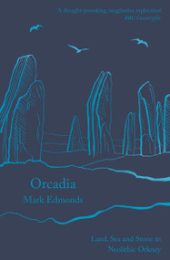 Orcadia (Land, Sea and Stone in Neolithic Orkney) by Mark Edmonds, 9781788543453