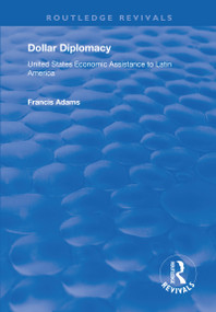Dollar Diplomacy (United States Economic Assistance to Latin America) by Francis Adams, 9781138706507