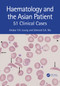 Haematology and the Asian Patient (51 Clinical Cases) by Anskar Y.H. Leung, Edmond S K Ma, 9781032351254