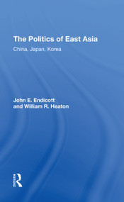 The Politics Of East Asia (China, Japan, Korea) - 9780367310561 by John E. Endicott, William R. Heaton, 9780367310561