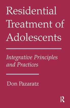 Residential Treatment of Adolescents (Integrative Principles and Practices) by Don Pazaratz, 9781138872981
