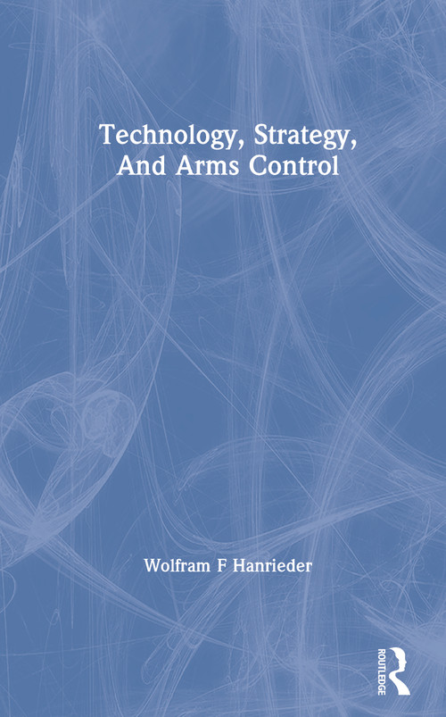 Technology, Strategy, And Arms Control by Wolfram F Hanrieder, 9780367305253