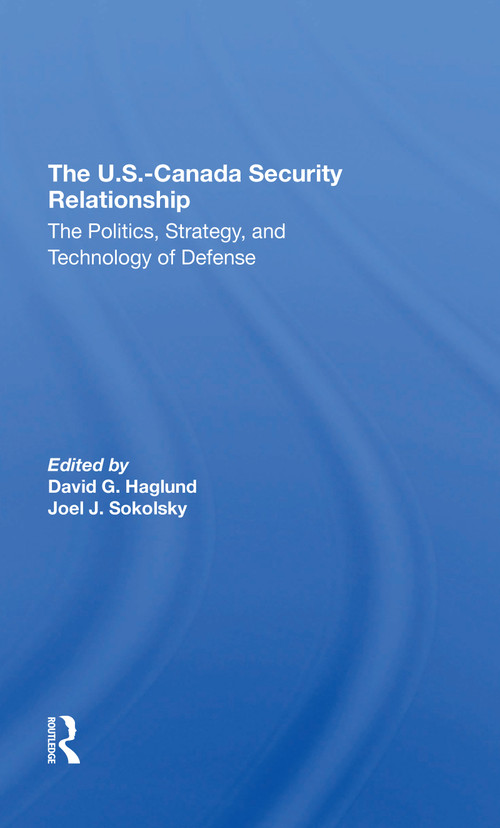 The U.s.canada Security Relationship (The Politics, Strategy, And Technology Of Defense) by David G Haglund, Joel J Sokolsky, 9780367312305