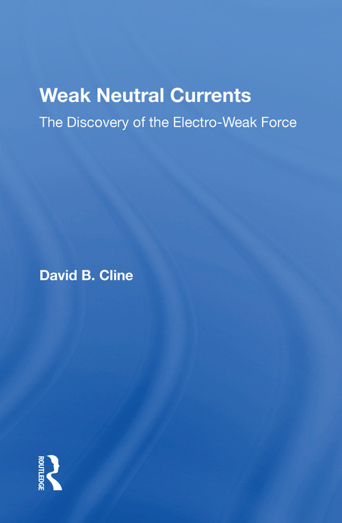 Weak Neutral Currents (The Discovery Of The Electro-weak Force) by David Cline, 9780367216139