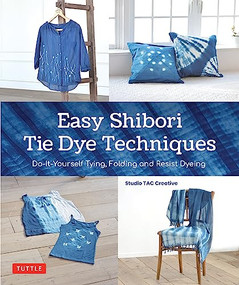 Easy Shibori Tie Dye Techniques (Do-It-Yourself Tying, Folding and Resist Dyeing) by Studio TAC Creative, 9784805317808