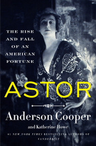 Astor (The Rise and Fall of an American Fortune) - 9780062964663 by Anderson Cooper, Katherine Howe, 9780062964663