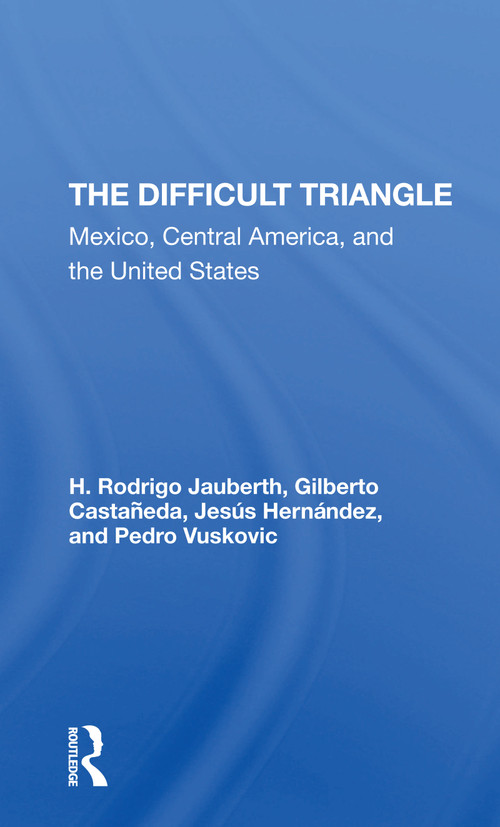 The Difficult Triangle (Mexico, Central America, And The United States) by H. Rodrigo Jauberth, Gilberto Castaneda, Jesus Hernandez, Pedro Vuskovic, 9780367306748
