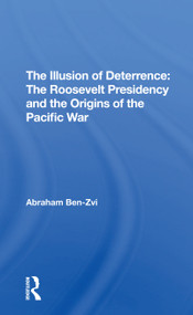 The Illusion Of Deterrence (The Roosevelt Presidency And The Origins Of The Pacific War) by Abraham Ben-zvi, 9780367308421