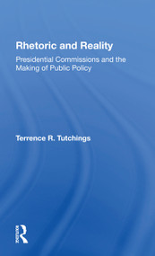 Rhetoric And Reality (Presidential Commissions And The Making Of Public Policy) by Terrence R Tutchings, 9780367301491
