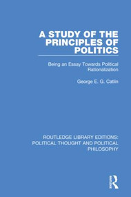 A Study of the Principles of Politics (Being an Essay Towards Political Rationalization) by George E. G. Catlin, 9780367368975