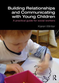Building Relationships and Communicating with Young Children (A Practical Guide for Social Workers) by Karen Winter, 9780415562683
