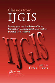 Classics from IJGIS (Twenty years of the International Journal of Geographical Information Science and Systems) by Peter Fisher, 9780367390587