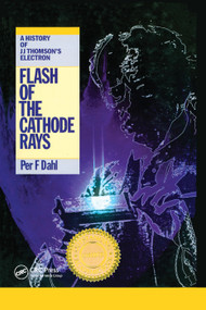 Flash of the Cathode Rays (A History of J J Thomson's Electron) by Per F Dahl, 9780367401092