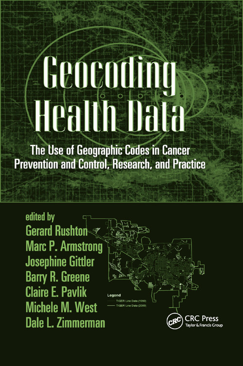 Geocoding Health Data (The Use of Geographic Codes in Cancer Prevention and Control, Research and Practice) by Gerard Rushton, Marc P. Armstrong, Josephine Gittler, Barry R. Greene, Claire E. Pavlik, Michele M. West, Dale L. Zimmerman, 9780367388218