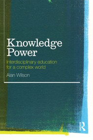 Knowledge Power (Interdisciplinary Education for a Complex World) by Alan Wilson, 9780415553117